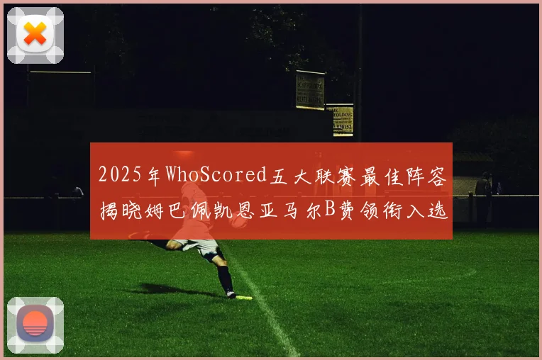 2025年WhoScored五大联赛最佳阵容揭晓姆巴佩凯恩亚马尔B费领衔入选