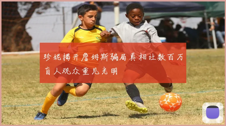 珍妮揭开詹姆斯骗局真相让数百万盲人观众重见光明