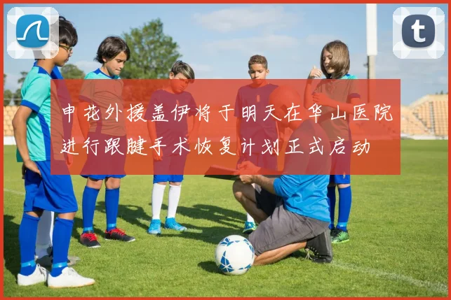 申花外援盖伊将于明天在华山医院进行跟腱手术恢复计划正式启动