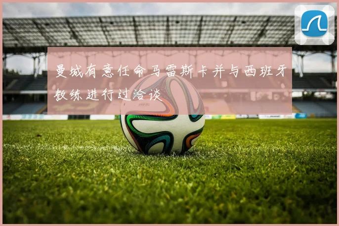 曼城有意任命马雷斯卡并与西班牙教练进行过洽谈