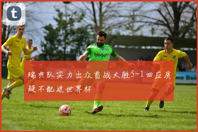 瑞典队实力出众首战大胜5-1回应质疑不配进世界杯