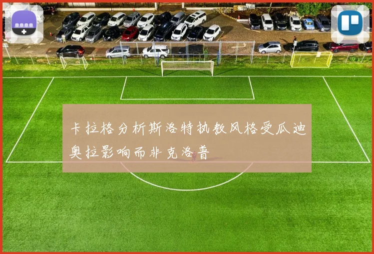卡拉格分析斯洛特执教风格受瓜迪奥拉影响而非克洛普