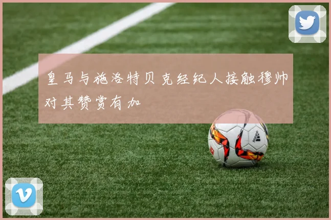 皇马与施洛特贝克经纪人接触穆帅对其赞赏有加