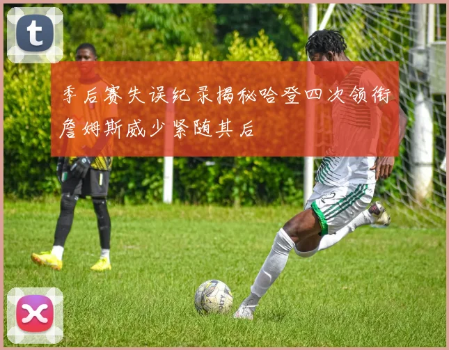 季后赛失误纪录揭秘哈登四次领衔詹姆斯威少紧随其后
